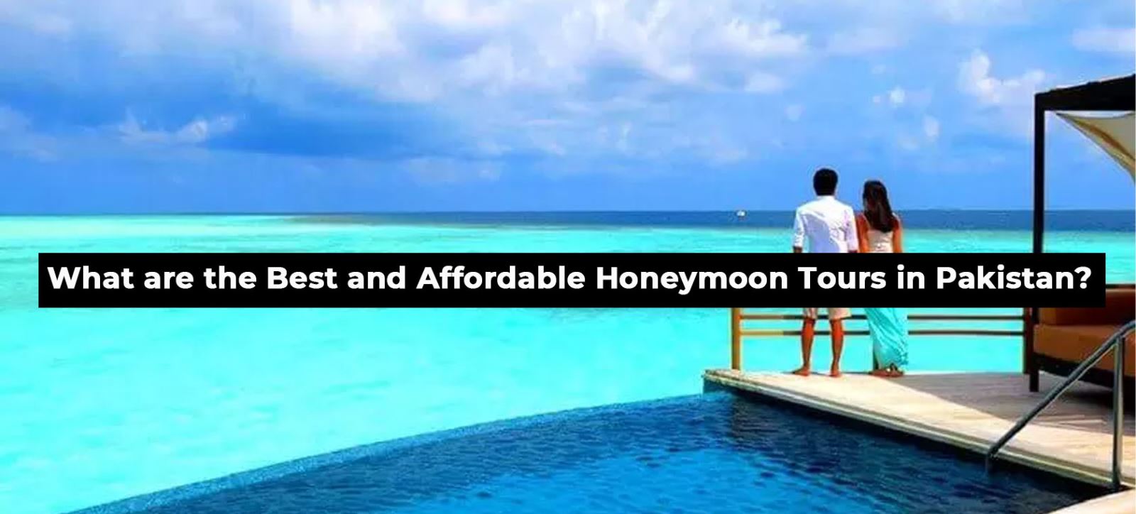 What are the Best and Affordable Honeymoon Tours in Pakistan